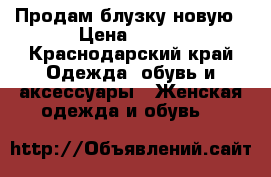 Продам блузку новую › Цена ­ 500 - Краснодарский край Одежда, обувь и аксессуары » Женская одежда и обувь   